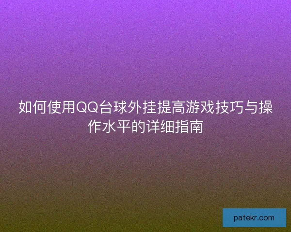 如何使用QQ台球外挂提高游戏技巧与操作水平的详细指南