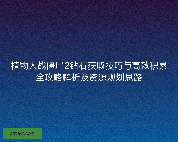 植物大战僵尸2钻石获取技巧与高效积累全攻略解析及资源规划思路