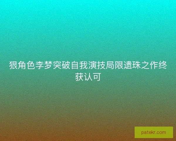 狠角色李梦突破自我演技局限遗珠之作终获认可