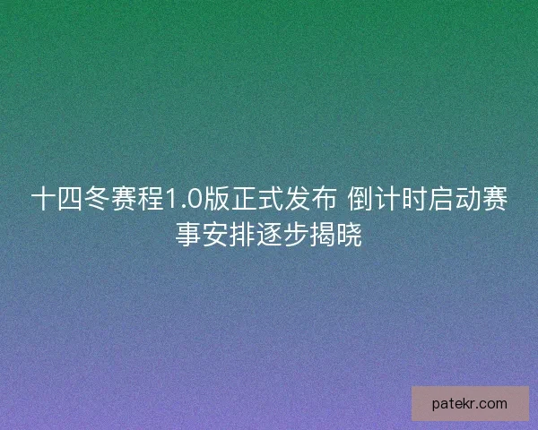 十四冬赛程1.0版正式发布 倒计时启动赛事安排逐步揭晓