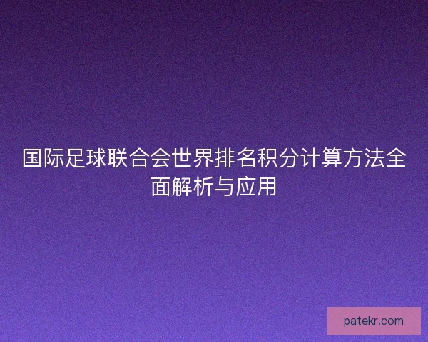 国际足球联合会世界排名积分计算方法全面解析与应用