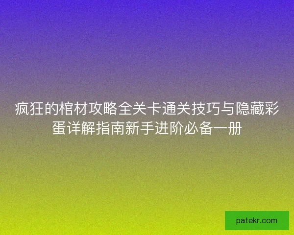 疯狂的棺材攻略全关卡通关技巧与隐藏彩蛋详解指南新手进阶必备一册 疯狂的棺材攻略全关卡通关技巧与隐藏彩蛋详解指南新手进阶必备一册