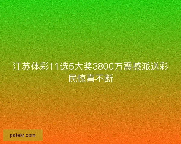 江苏体彩11选5大奖3800万震撼派送彩民惊喜不断