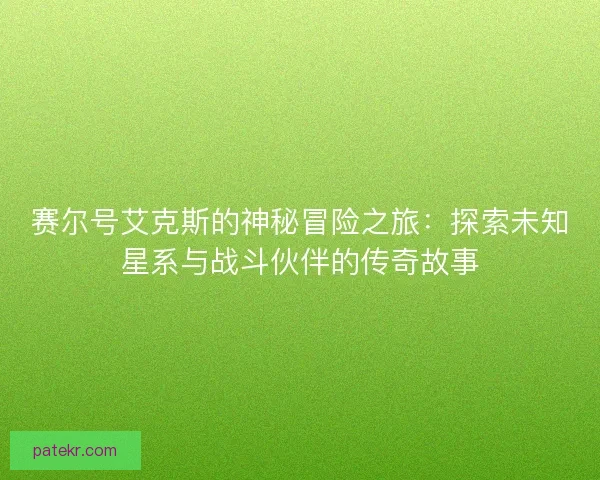赛尔号艾克斯的神秘冒险之旅：探索未知星系与战斗伙伴的传奇故事